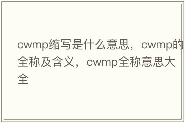 cwmp縮寫是什么意思，cwmp的全稱及含義，cwmp全稱意思大全