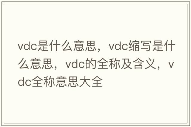 vdc是什么意思，vdc縮寫是什么意思，vdc的全稱及含義，vdc全稱意思大全