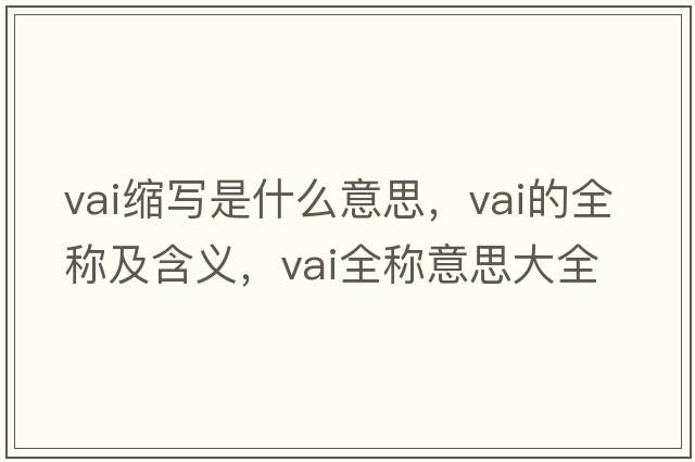 vai縮寫是什么意思，vai的全稱及含義，vai全稱意思大全