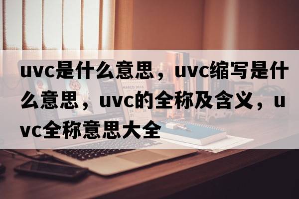 uvc是什么意思，uvc縮寫是什么意思，uvc的全稱及含義，uvc全稱意思大全