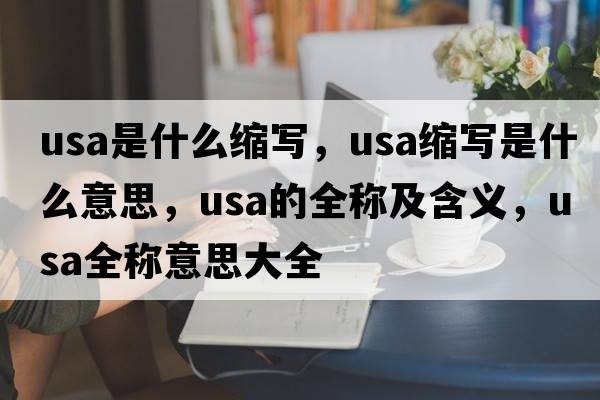 usa是什么縮寫，usa縮寫是什么意思，usa的全稱及含義，usa全稱意思大全