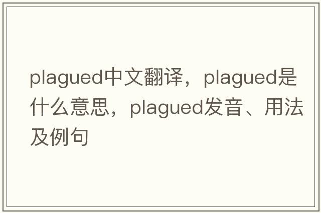 plagued中文翻譯，plagued是什么意思，plagued發(fā)音、用法及例句