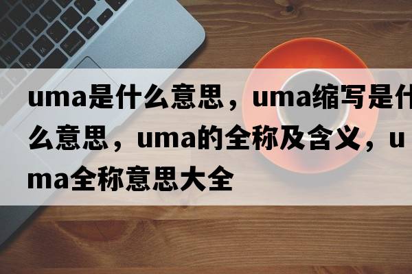 uma是什么意思，uma縮寫是什么意思，uma的全稱及含義，uma全稱意思大全