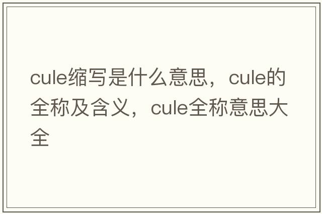 cule縮寫是什么意思，cule的全稱及含義，cule全稱意思大全