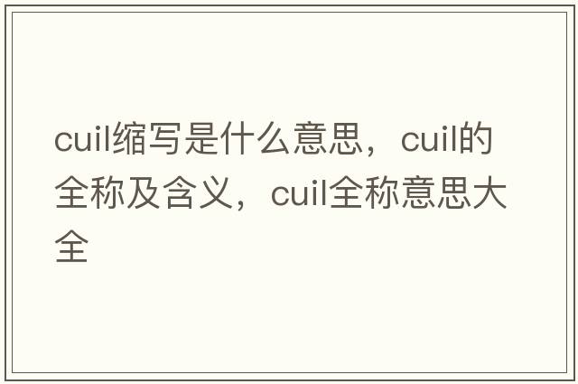 cuil縮寫是什么意思，cuil的全稱及含義，cuil全稱意思大全