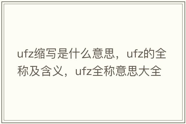 ufz縮寫是什么意思，ufz的全稱及含義，ufz全稱意思大全