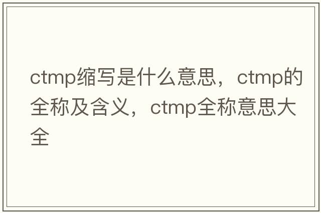 ctmp縮寫是什么意思，ctmp的全稱及含義，ctmp全稱意思大全