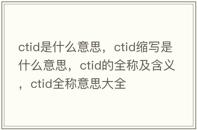 ctid是什么意思，ctid縮寫是什么意思，ctid的全稱及含義，ctid全稱意思大全