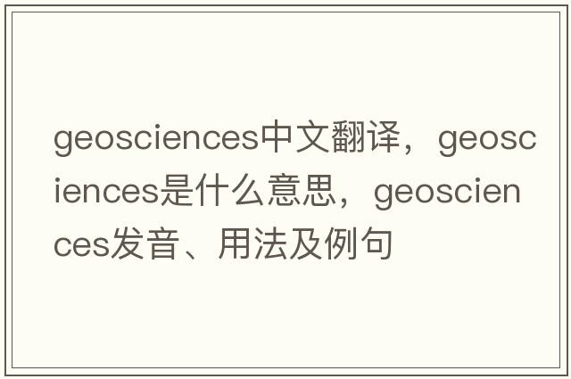 geosciences中文翻譯，geosciences是什么意思，geosciences發(fā)音、用法及例句