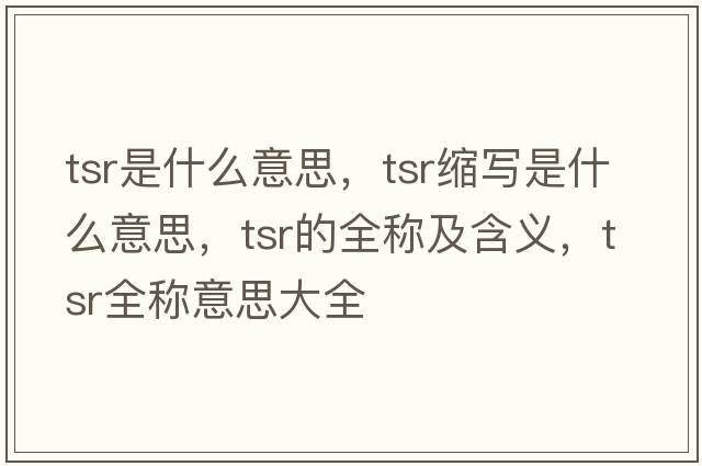 tsr是什么意思，tsr縮寫是什么意思，tsr的全稱及含義，tsr全稱意思大全