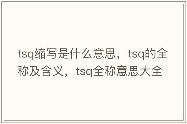tsq縮寫是什么意思，tsq的全稱及含義，tsq全稱意思大全