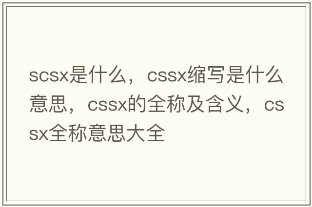 scsx是什么，cssx縮寫是什么意思，cssx的全稱及含義，cssx全稱意思大全