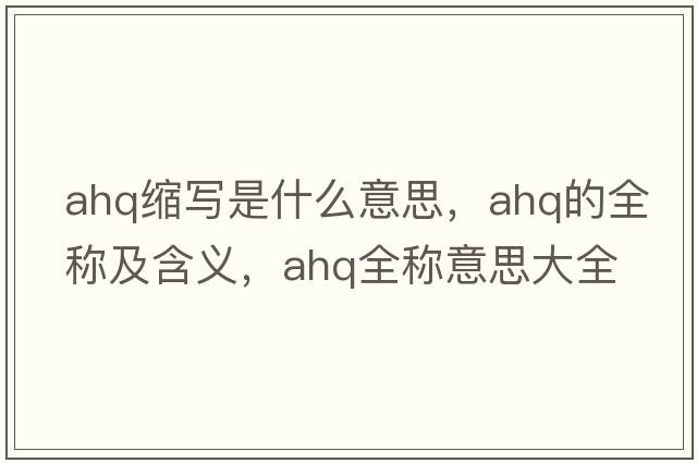 ahq縮寫是什么意思，ahq的全稱及含義，ahq全稱意思大全