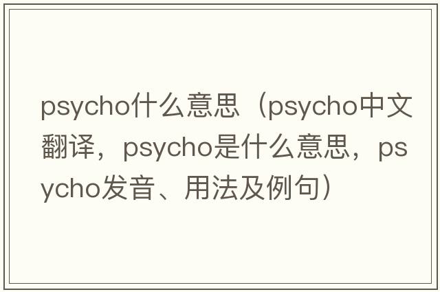 psycho什么意思（psycho中文翻譯，psycho是什么意思，psycho發(fā)音、用法及例句）