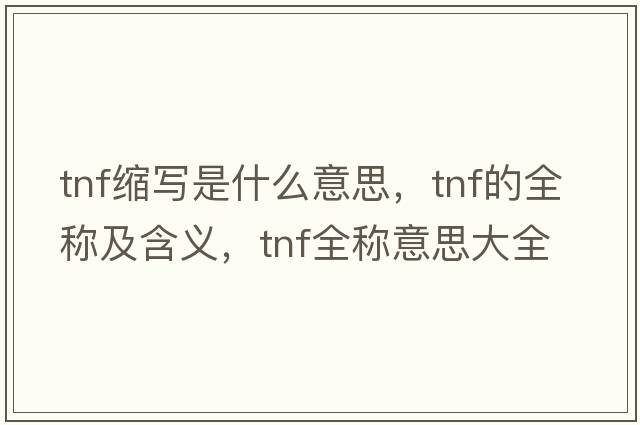 tnf縮寫是什么意思，tnf的全稱及含義，tnf全稱意思大全