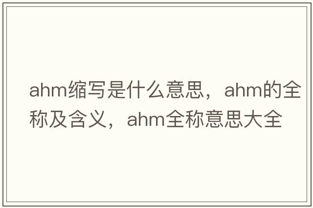 ahm縮寫是什么意思，ahm的全稱及含義，ahm全稱意思大全