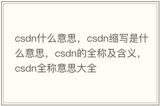csdn什么意思，csdn縮寫是什么意思，csdn的全稱及含義，csdn全稱意思大全