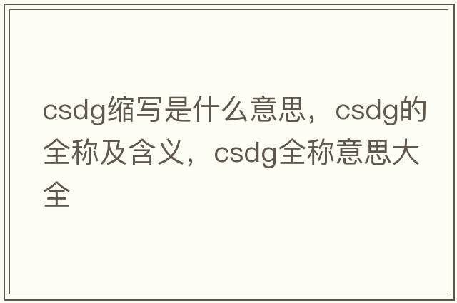 csdg縮寫是什么意思，csdg的全稱及含義，csdg全稱意思大全