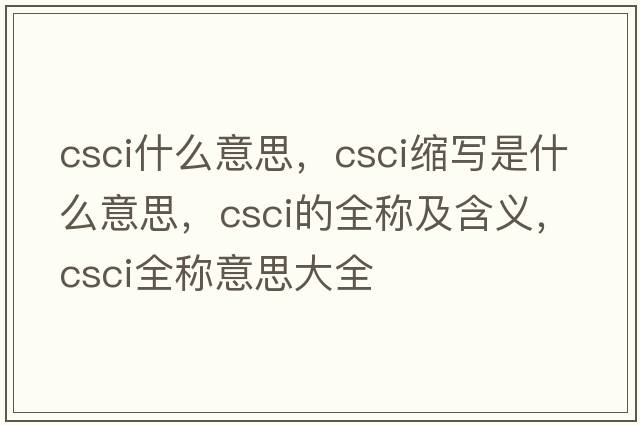 csci什么意思，csci縮寫是什么意思，csci的全稱及含義，csci全稱意思大全