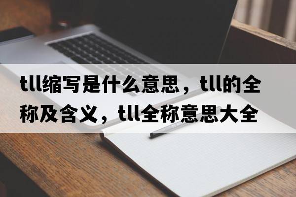 tll縮寫是什么意思，tll的全稱及含義，tll全稱意思大全
