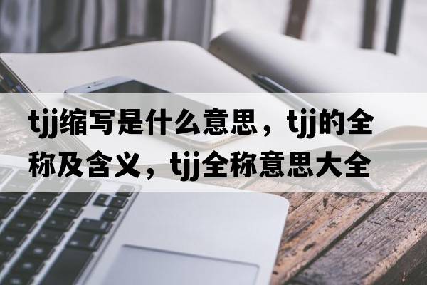 tjj縮寫是什么意思，tjj的全稱及含義，tjj全稱意思大全