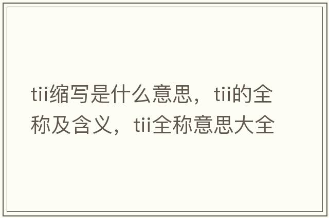 tii縮寫是什么意思，tii的全稱及含義，tii全稱意思大全