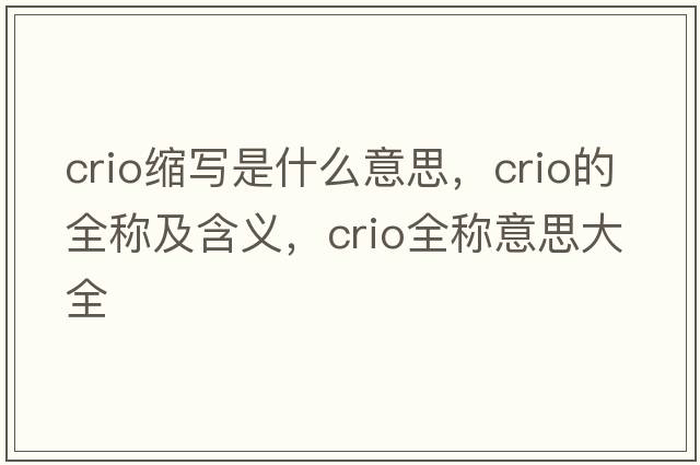 crio縮寫是什么意思，crio的全稱及含義，crio全稱意思大全
