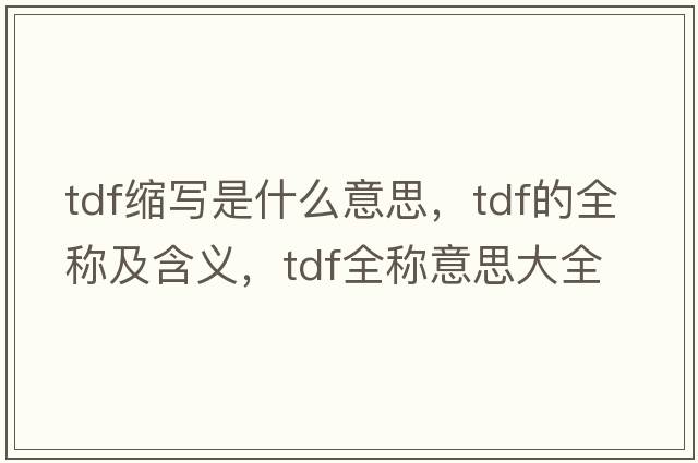 tdf縮寫是什么意思，tdf的全稱及含義，tdf全稱意思大全