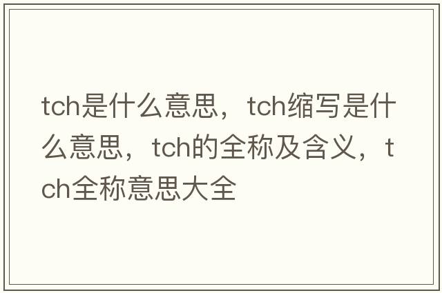 tch是什么意思，tch縮寫是什么意思，tch的全稱及含義，tch全稱意思大全