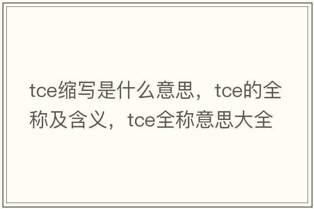 tce縮寫是什么意思，tce的全稱及含義，tce全稱意思大全