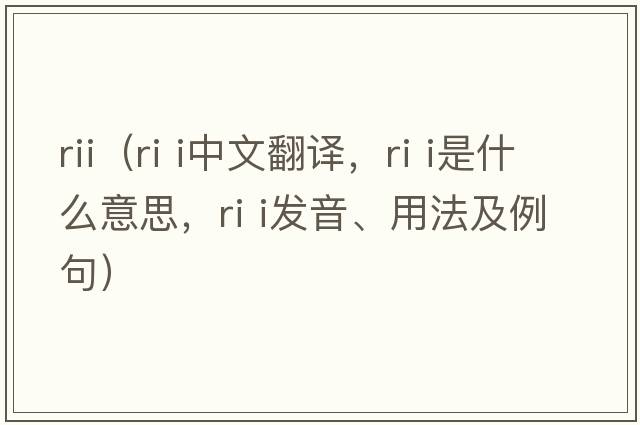 rii（ri i中文翻譯，ri i是什么意思，ri i發(fā)音、用法及例句）