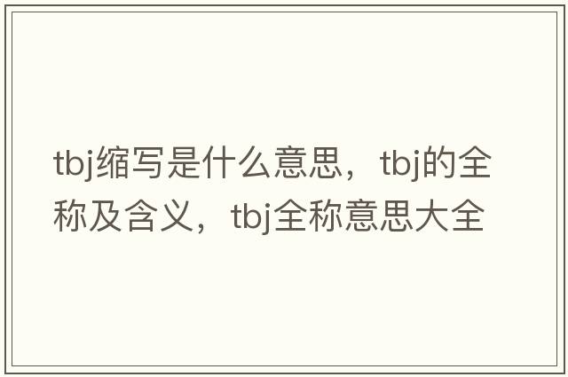 tbj縮寫是什么意思，tbj的全稱及含義，tbj全稱意思大全