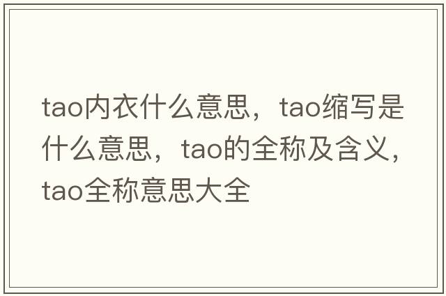 tao內(nèi)衣什么意思，tao縮寫是什么意思，tao的全稱及含義，tao全稱意思大全
