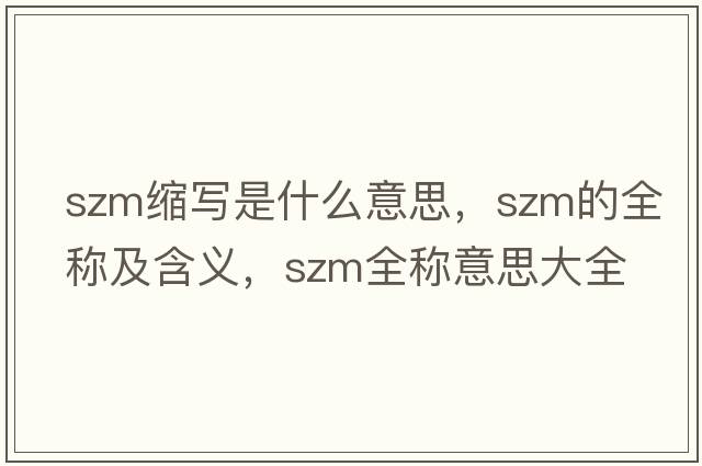 szm縮寫是什么意思，szm的全稱及含義，szm全稱意思大全