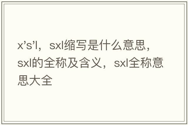 x's'l，sxl縮寫是什么意思，sxl的全稱及含義，sxl全稱意思大全