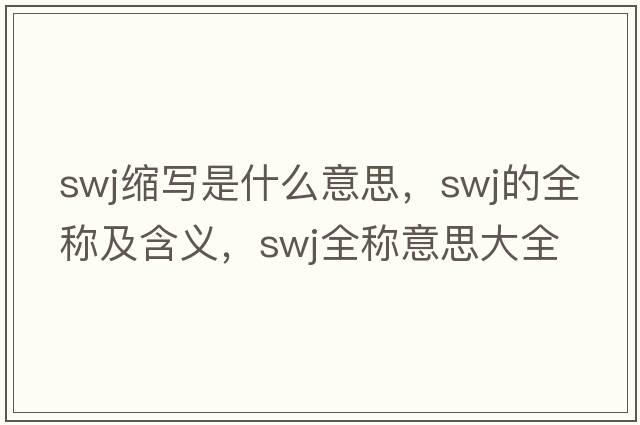 swj縮寫是什么意思，swj的全稱及含義，swj全稱意思大全