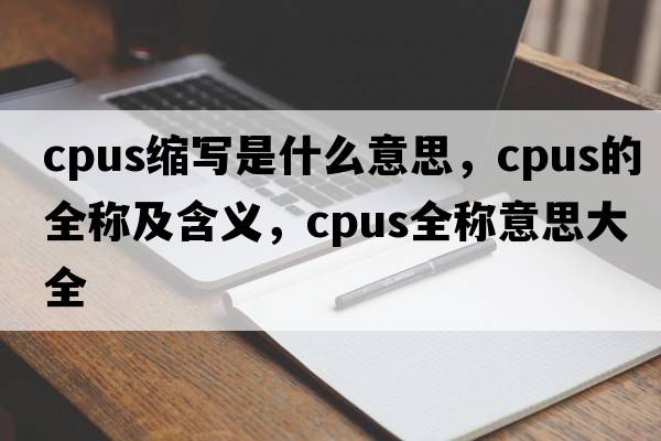 cpus縮寫是什么意思，cpus的全稱及含義，cpus全稱意思大全
