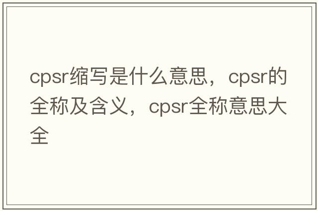 cpsr縮寫是什么意思，cpsr的全稱及含義，cpsr全稱意思大全
