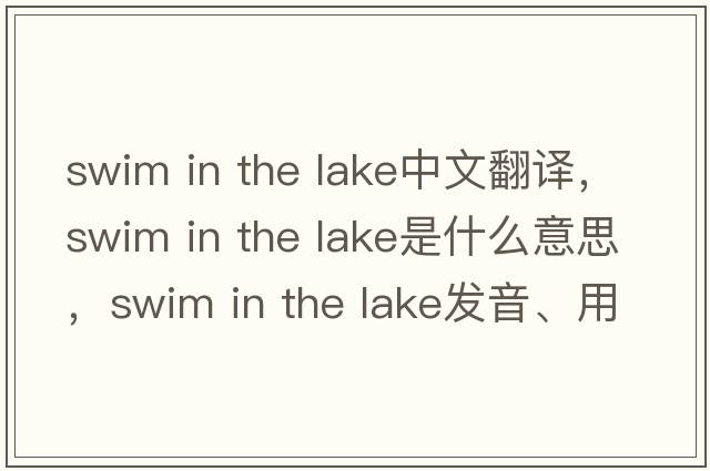 swim in the lake中文翻譯，swim in the lake是什么意思，swim in the lake發(fā)音、用法及例句