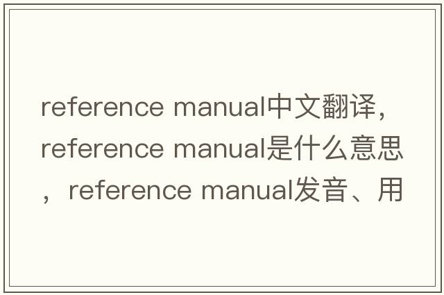 reference manual中文翻譯，reference manual是什么意思，reference manual發(fā)音、用法及例句