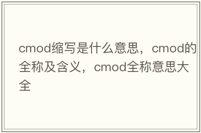 cmod縮寫是什么意思，cmod的全稱及含義，cmod全稱意思大全
