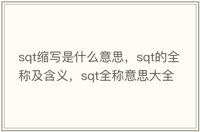 sqt縮寫是什么意思，sqt的全稱及含義，sqt全稱意思大全