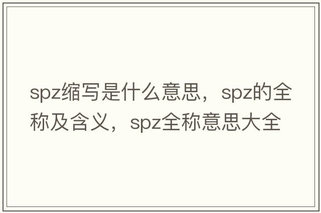spz縮寫是什么意思，spz的全稱及含義，spz全稱意思大全