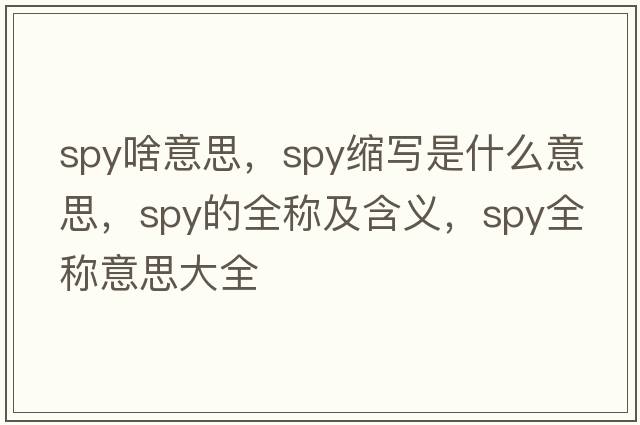 spy啥意思，spy縮寫是什么意思，spy的全稱及含義，spy全稱意思大全
