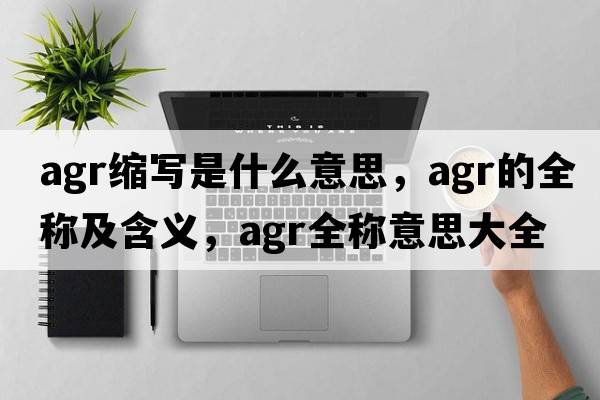 agr縮寫是什么意思，agr的全稱及含義，agr全稱意思大全