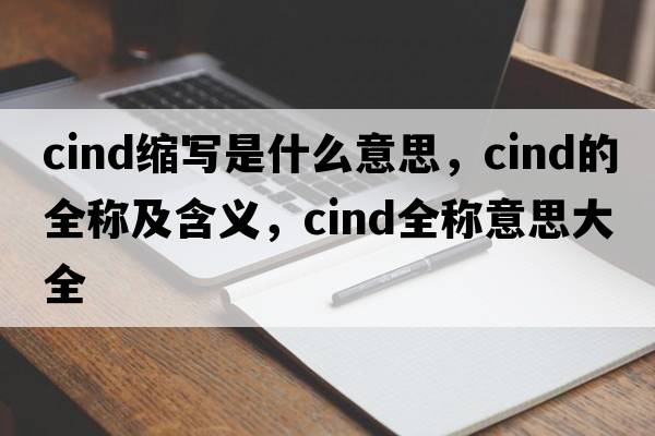 cind縮寫是什么意思，cind的全稱及含義，cind全稱意思大全