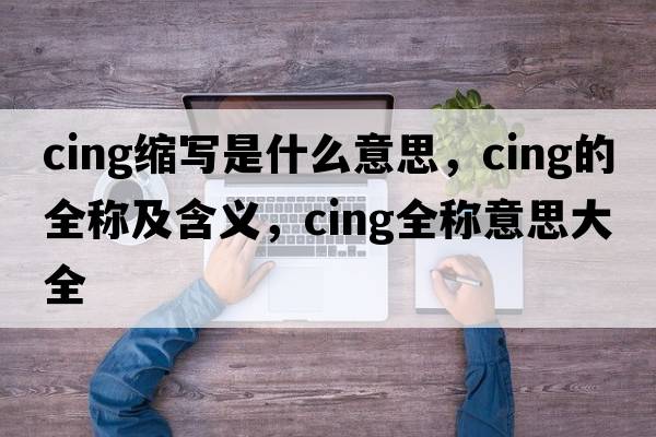 cing縮寫是什么意思，cing的全稱及含義，cing全稱意思大全
