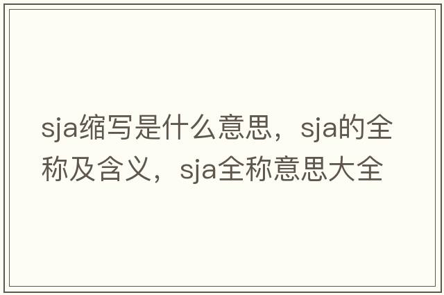 sja縮寫是什么意思，sja的全稱及含義，sja全稱意思大全