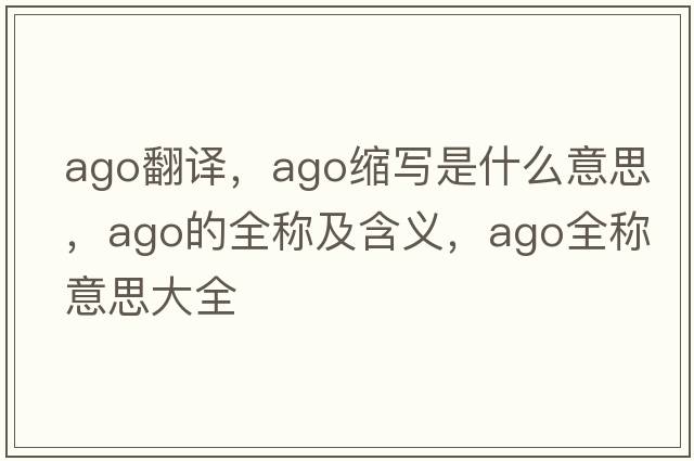 ago翻譯，ago縮寫是什么意思，ago的全稱及含義，ago全稱意思大全