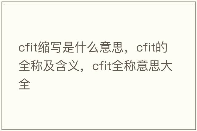 cfit縮寫是什么意思，cfit的全稱及含義，cfit全稱意思大全